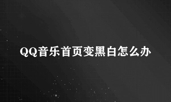 QQ音乐首页变黑白怎么办