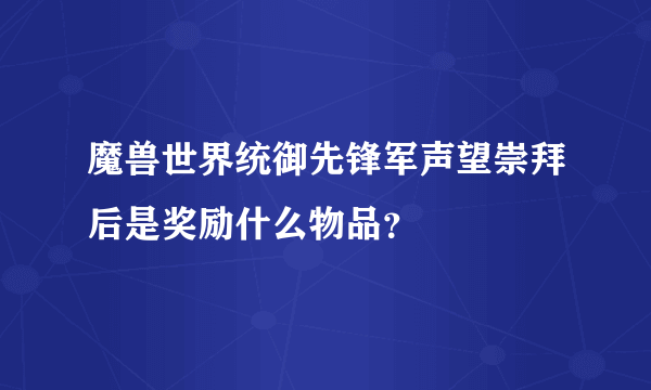 魔兽世界统御先锋军声望崇拜后是奖励什么物品？