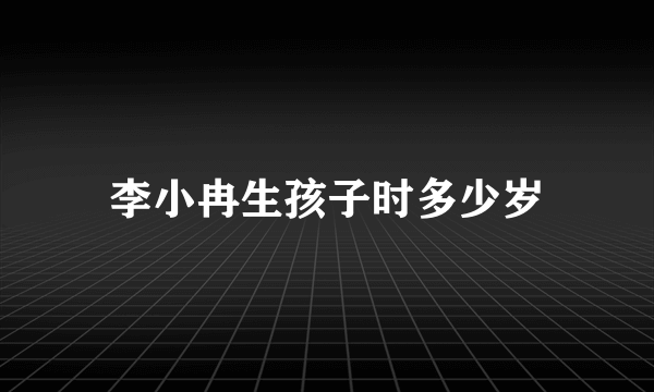 李小冉生孩子时多少岁