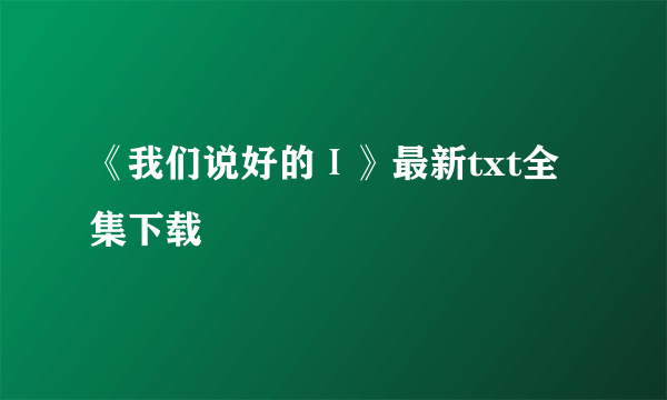 《我们说好的Ⅰ》最新txt全集下载