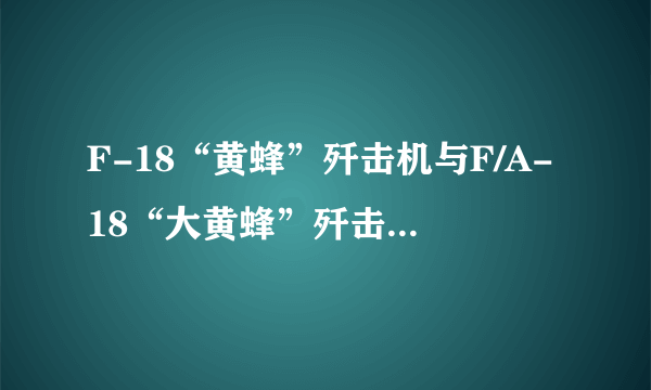 F-18“黄蜂”歼击机与F/A-18“大黄蜂”歼击机有什么性能差别