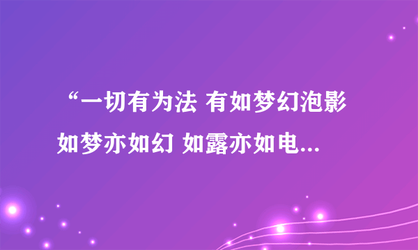 “一切有为法 有如梦幻泡影 如梦亦如幻 如露亦如电 当作如是观”怎么解释？