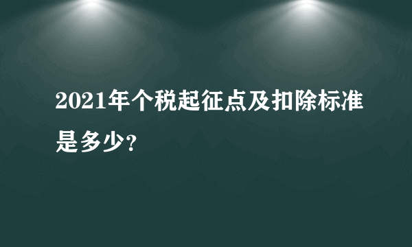 2021年个税起征点及扣除标准是多少？