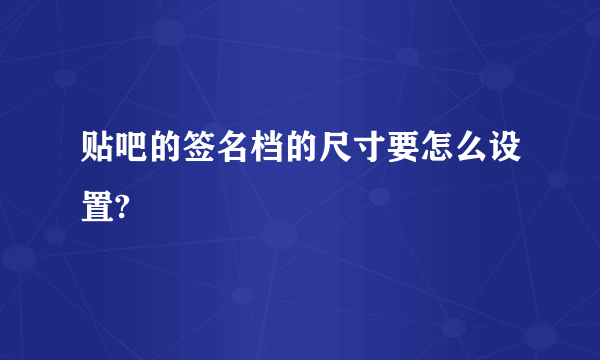 贴吧的签名档的尺寸要怎么设置?