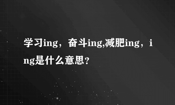 学习ing，奋斗ing,减肥ing，ing是什么意思？