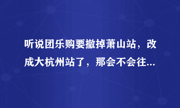 听说团乐购要撤掉萧山站，改成大杭州站了，那会不会往其他城市发展呢？