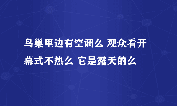 鸟巢里边有空调么 观众看开幕式不热么 它是露天的么