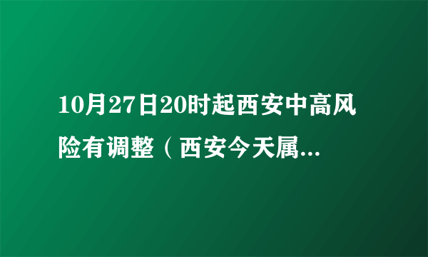 10月27日20时起西安中高风险有调整（西安今天属于低风险还是中风险）