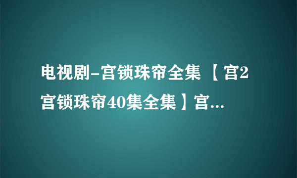 电视剧-宫锁珠帘全集 【宫2宫锁珠帘40集全集】宫锁珠帘-全集下载