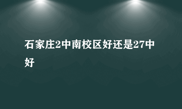 石家庄2中南校区好还是27中好