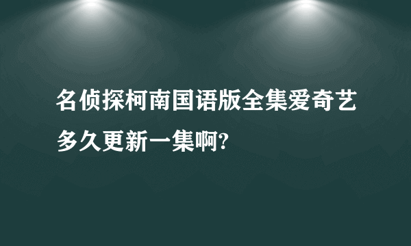 名侦探柯南国语版全集爱奇艺多久更新一集啊?