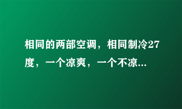 相同的两部空调，相同制冷27度，一个凉爽，一个不凉爽。凉爽的感觉出的是凉气，不凉爽的感觉出的是凉风