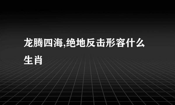 龙腾四海,绝地反击形容什么生肖