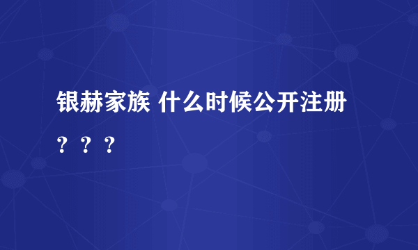 银赫家族 什么时候公开注册？？？