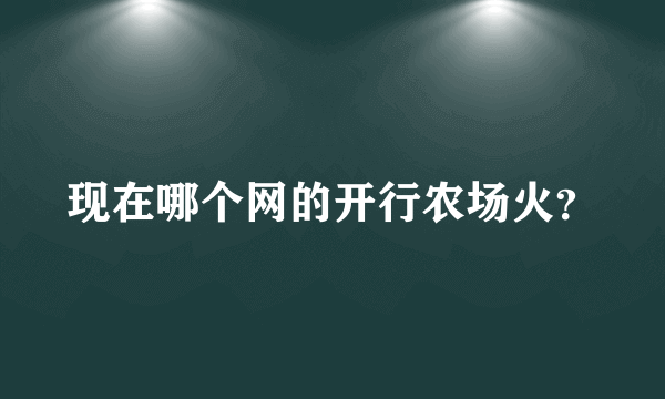 现在哪个网的开行农场火？