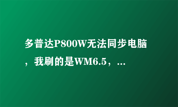 多普达P800W无法同步电脑，我刷的是WM6.5，我在电脑上安装了同步软件ActiveSync 4.5，可是把数据线插到电