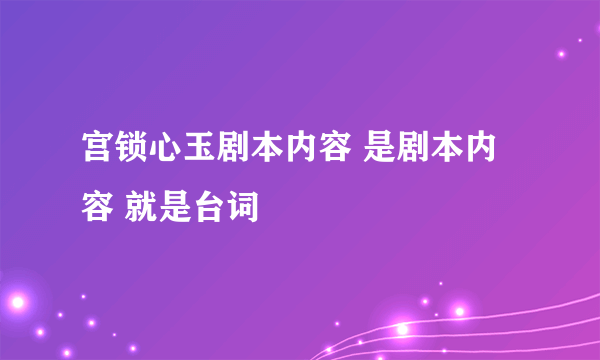 宫锁心玉剧本内容 是剧本内容 就是台词