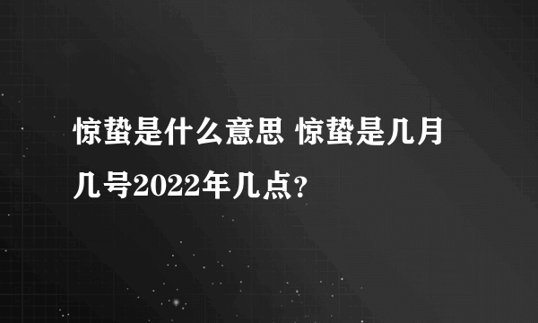 惊蛰是什么意思 惊蛰是几月几号2022年几点？