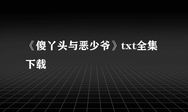 《傻丫头与恶少爷》txt全集下载