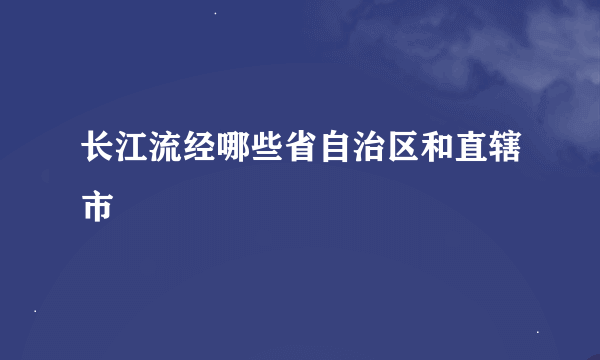 长江流经哪些省自治区和直辖市