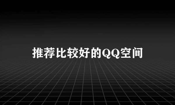 推荐比较好的QQ空间