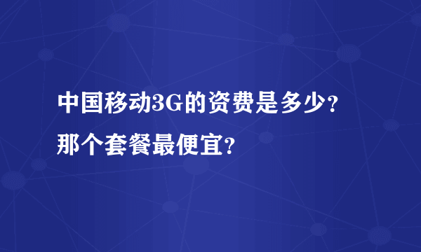 中国移动3G的资费是多少？那个套餐最便宜？