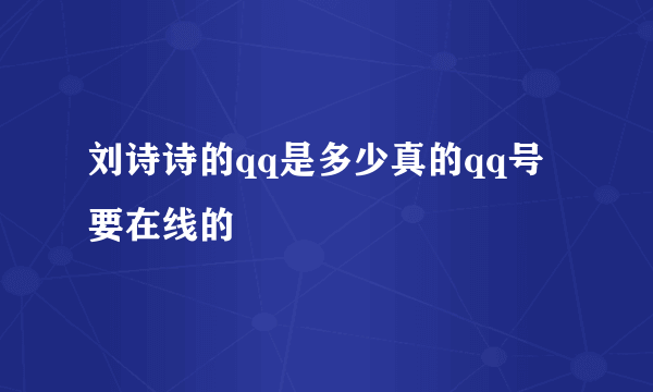 刘诗诗的qq是多少真的qq号要在线的