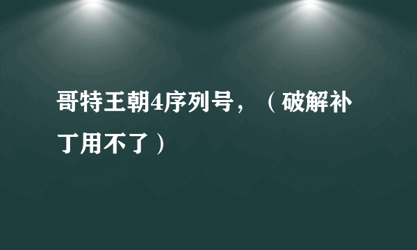 哥特王朝4序列号，（破解补丁用不了）