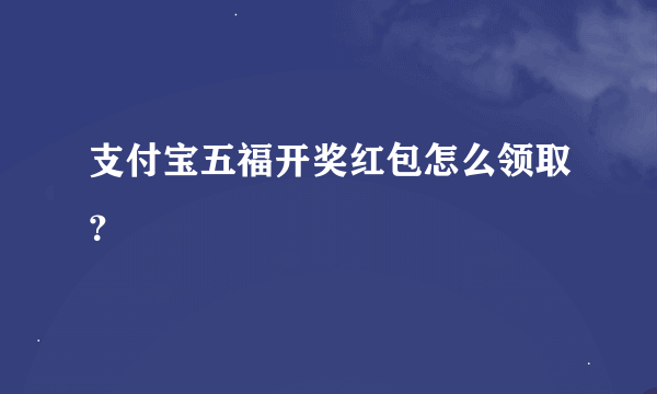 支付宝五福开奖红包怎么领取？