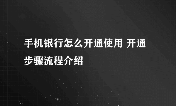 手机银行怎么开通使用 开通步骤流程介绍