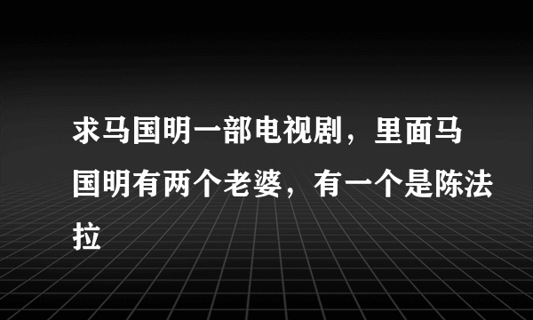 求马国明一部电视剧，里面马国明有两个老婆，有一个是陈法拉