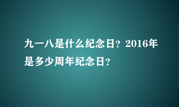 九一八是什么纪念日？2016年是多少周年纪念日？