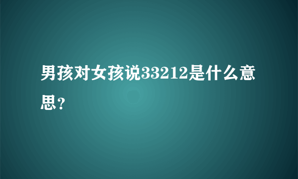 男孩对女孩说33212是什么意思？