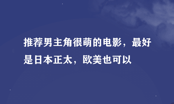 推荐男主角很萌的电影，最好是日本正太，欧美也可以