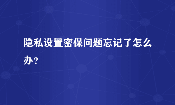 隐私设置密保问题忘记了怎么办？