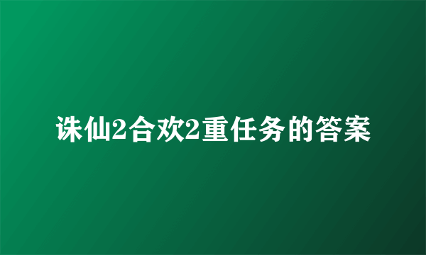 诛仙2合欢2重任务的答案