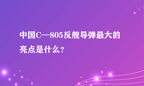 中国C—805反舰导弹最大的亮点是什么？