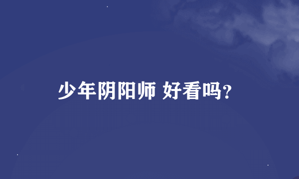 少年阴阳师 好看吗？