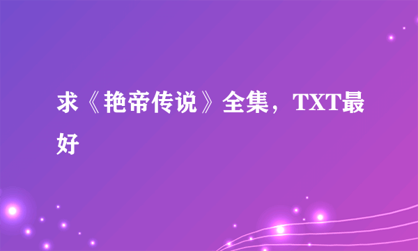 求《艳帝传说》全集，TXT最好