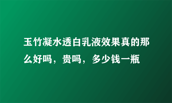 玉竹凝水透白乳液效果真的那么好吗，贵吗，多少钱一瓶