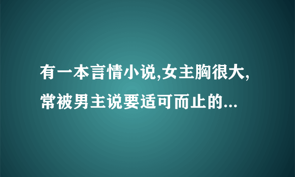 有一本言情小说,女主胸很大,常被男主说要适可而止的长,男主不上学去读飞机师