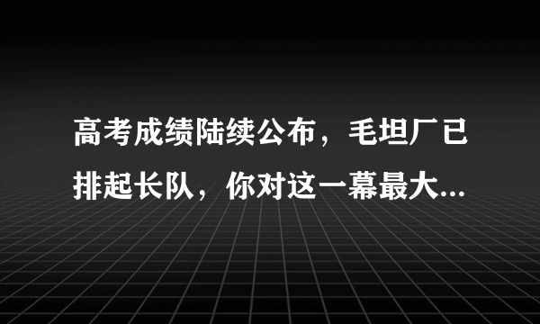 高考成绩陆续公布，毛坦厂已排起长队，你对这一幕最大的感触是什么？