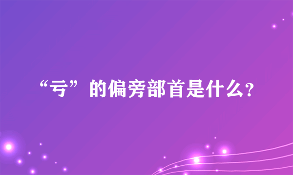 “亏”的偏旁部首是什么？