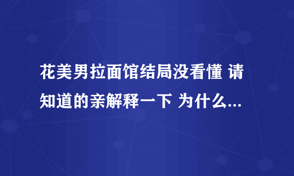 花美男拉面馆结局没看懂 请知道的亲解释一下 为什么最后没参军 之类的