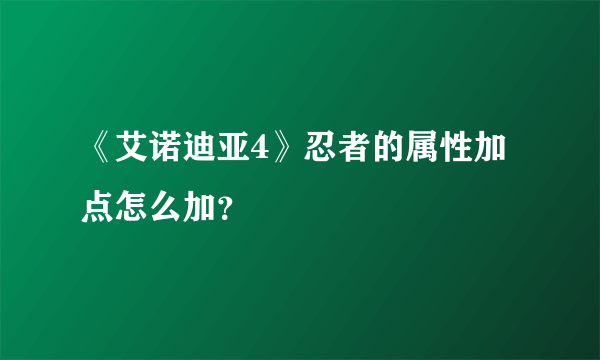 《艾诺迪亚4》忍者的属性加点怎么加？