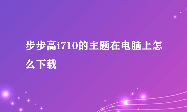 步步高i710的主题在电脑上怎么下载