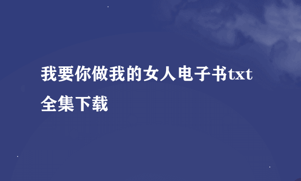 我要你做我的女人电子书txt全集下载