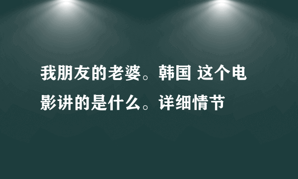 我朋友的老婆。韩国 这个电影讲的是什么。详细情节