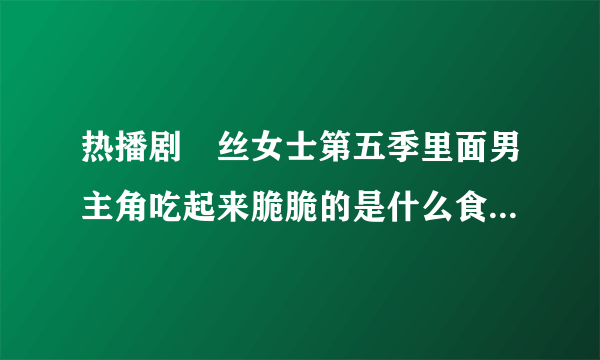 热播剧屌丝女士第五季里面男主角吃起来脆脆的是什么食品 ？在中国能买到么？