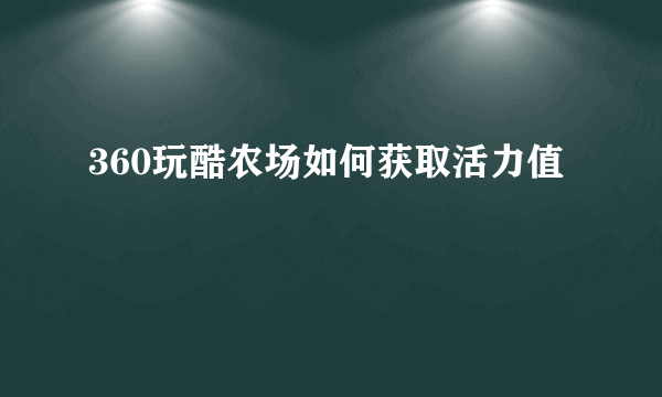 360玩酷农场如何获取活力值